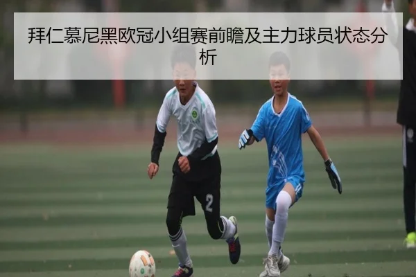 拜仁慕尼黑欧冠小组赛前瞻及主力球员状态分析